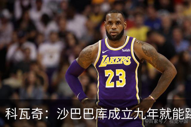 科瓦奇：沙巴巴库成立九年就能踢欧冠，说明他们做对了很多事